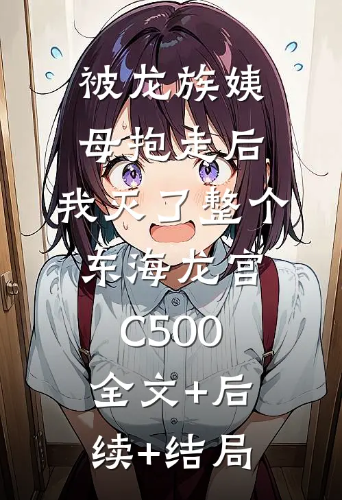 被龙族姨母抱走后，我灭了整个东海龙宫C500:全文+后续+结局