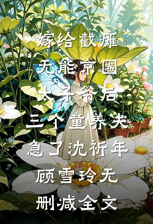 嫁给截瘫无能京圈太子爷后，三个童养夫急了沈祈年顾雪玲无删减全文
