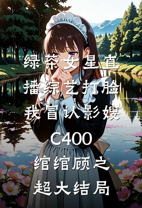 绿茶女星直播综艺打脸我冒认影嫂C400绾绾顾之超大结局