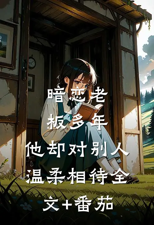 暗恋老板多年，他却对别人温柔相待全文+番茄