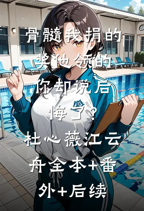 骨髓我捐的，奖他领的，你却说后悔了？杜心薇江云舟全本+番外+后续