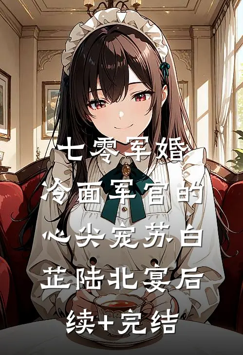 七零军婚：冷面军官的心尖宠苏白芷陆北宴后续+完结