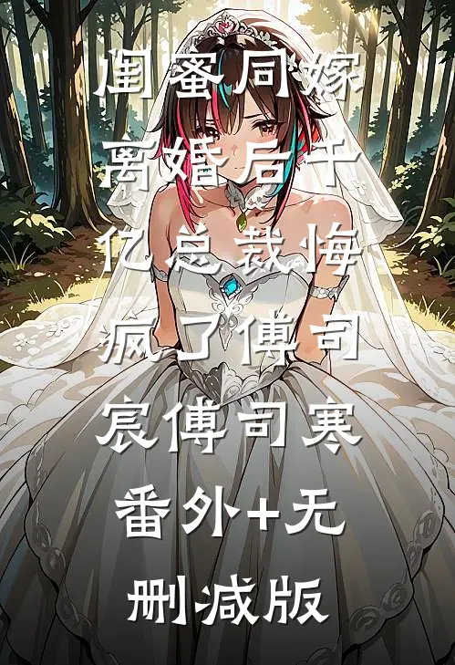 闺蜜同嫁，离婚后千亿总裁悔疯了傅司宸傅司寒:番外+无删减版