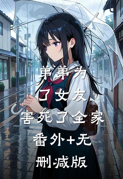 弟弟为了女友，害死了全家:番外+无删减版