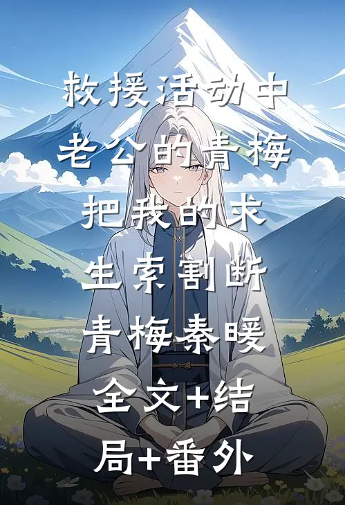 救援活动中，老公的青梅把我的求生索割断青梅秦暖全文+结局+番外