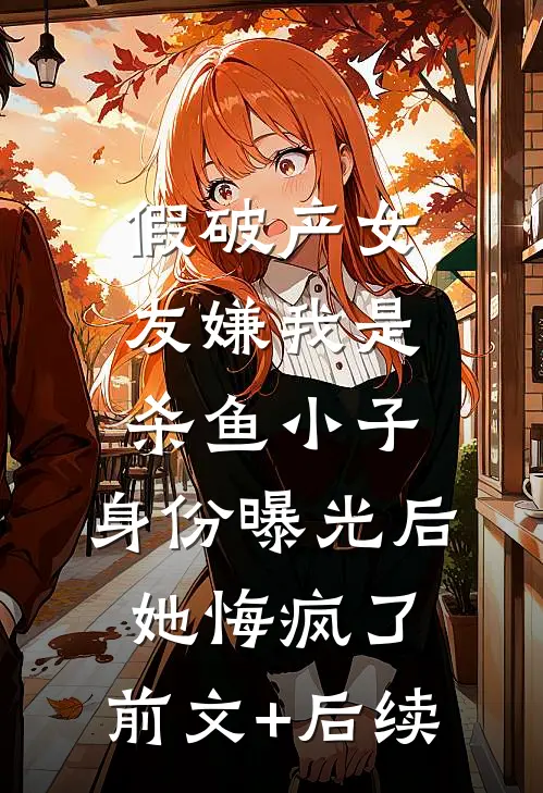 假破产女友嫌我是杀鱼小子，身份曝光后她悔疯了:前文+后续