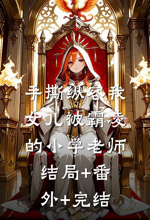手撕纵容我女儿被霸凌的小学老师结局+番外+完结