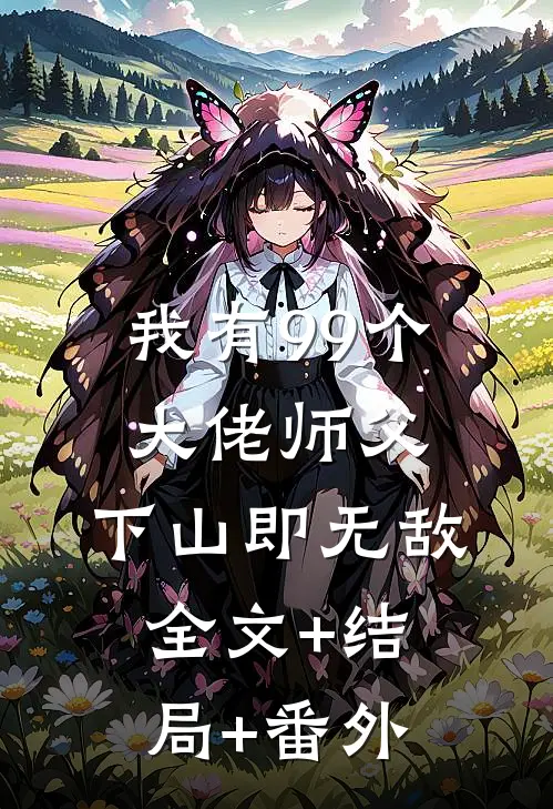 我有99个大佬师父，下山即无敌全文+结局+番外
