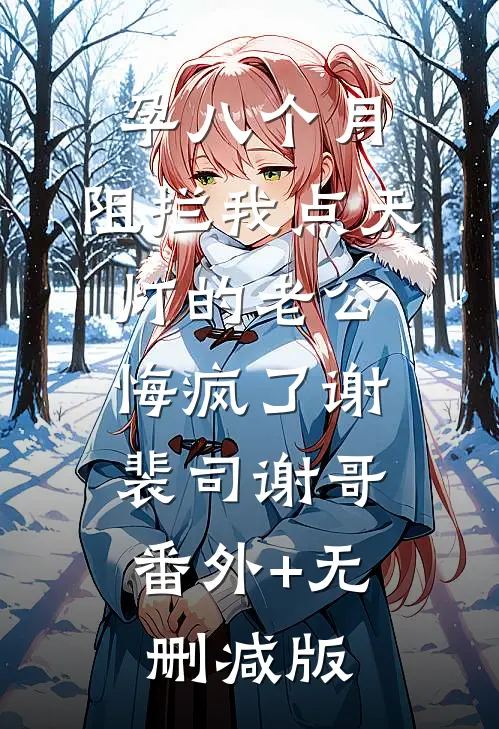 孕八个月，阻拦我点天灯的老公悔疯了谢裴司谢哥:番外+无删减版