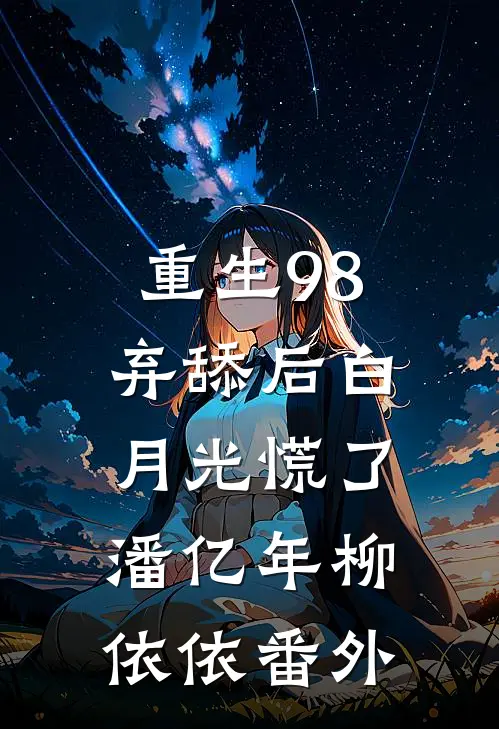 重生98，弃舔后白月光慌了潘亿年柳依依番外