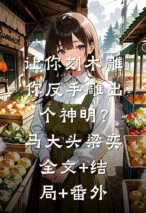 让你刻木雕，你反手雕出个神明？马大头梁奕全文+结局+番外
