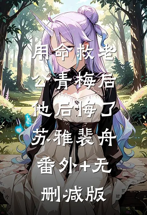 用命救老公青梅后，他后悔了苏雅裴舟:番外+无删减版