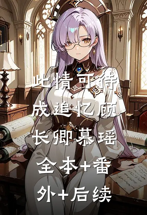 此情可待成追忆顾长卿慕瑶:全本+番外+后续