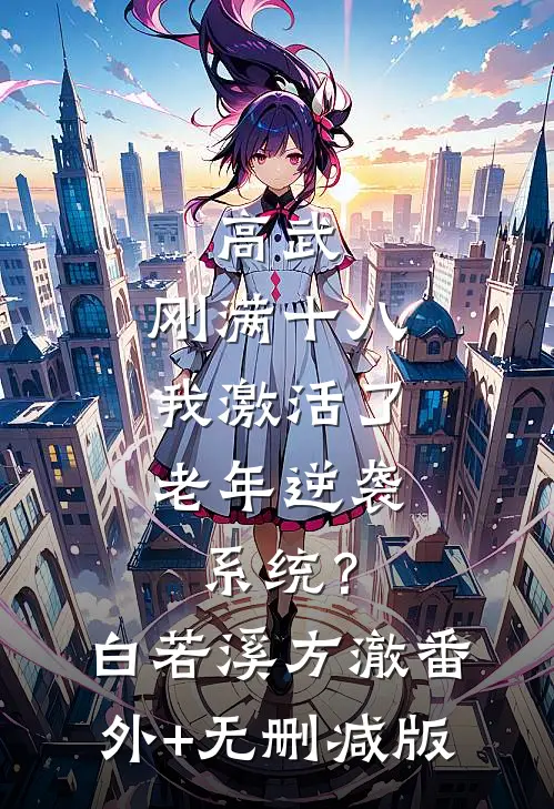 高武：刚满十八，我激活了老年逆袭系统？白若溪方澈番外+无删减版