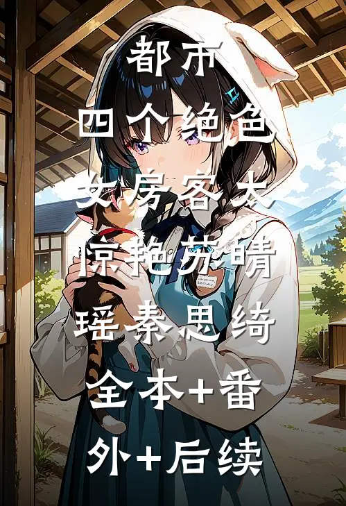 都市：四个绝色女房客太惊艳苏晴瑶秦思绮:全本+番外+后续