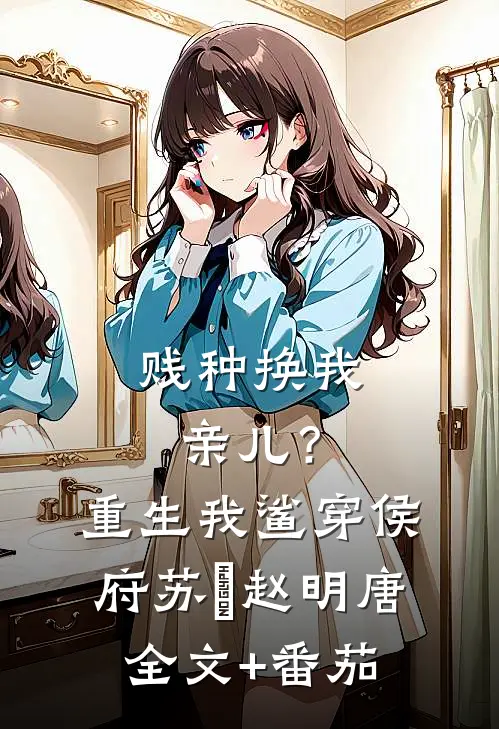 贱种换我亲儿？重生我鲨穿侯府苏婳赵明唐全文+番茄