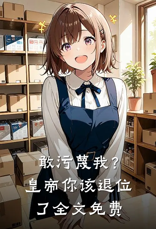 敢污蔑我？皇帝你该退位了全文免费