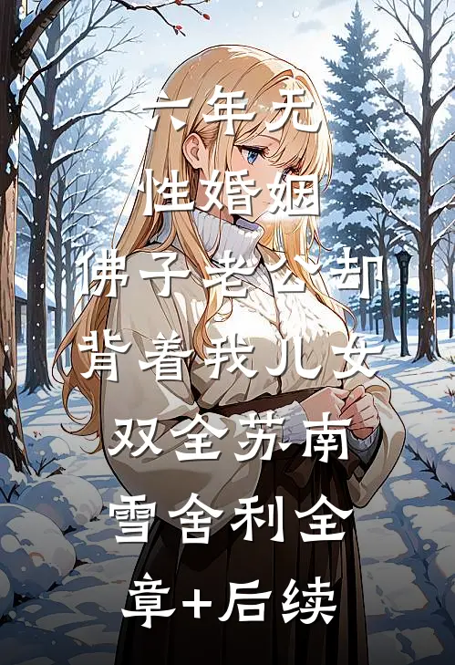 六年无性婚姻，佛子老公却背着我儿女双全苏南雪舍利全章+后续