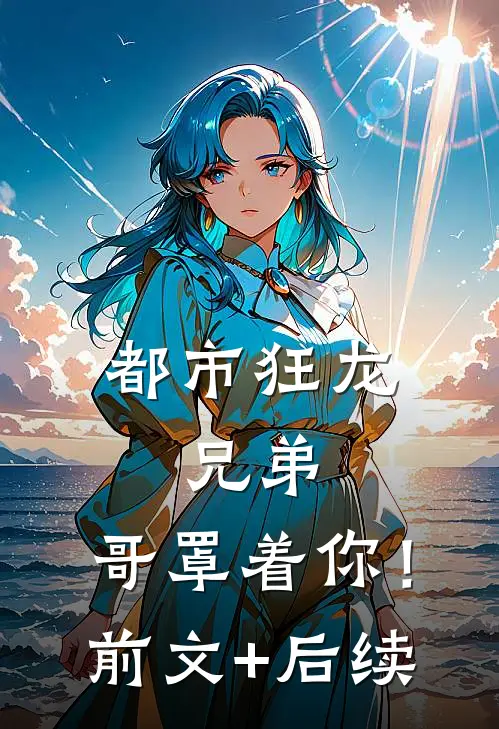 都市狂龙：兄弟，哥罩着你！前文+后续
