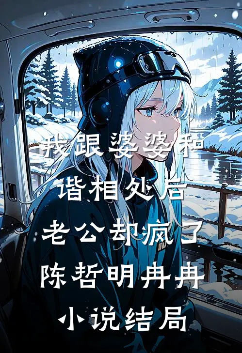 我跟婆婆和谐相处后，老公却疯了陈哲明冉冉小说结局