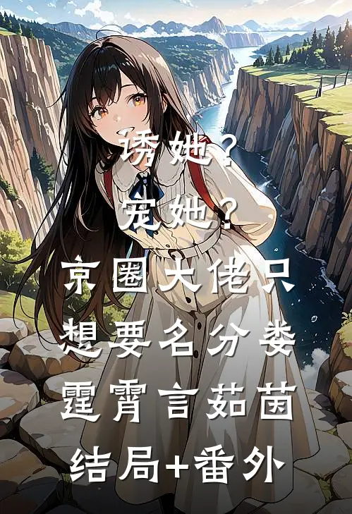 诱她？宠她？京圈大佬只想要名分娄霆霄言茹茵:结局+番外