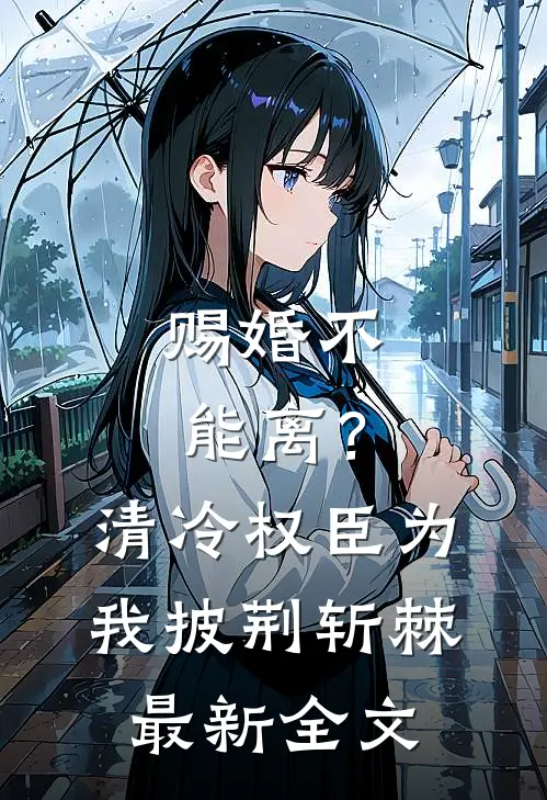 赐婚不能离？清冷权臣为我披荆斩棘最新全文