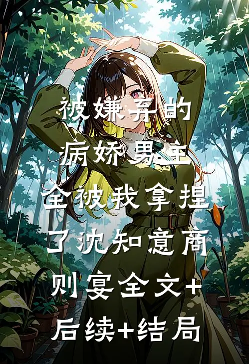 被嫌弃的病娇男主，全被我拿捏了沈知意商则宴全文+后续+结局