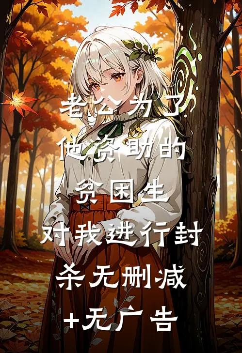 老公为了他资助的贫困生，对我进行封杀无删减+无广告