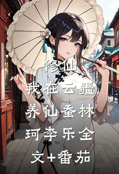 修仙：我在云疆养仙蚕林珂李乐全文+番茄