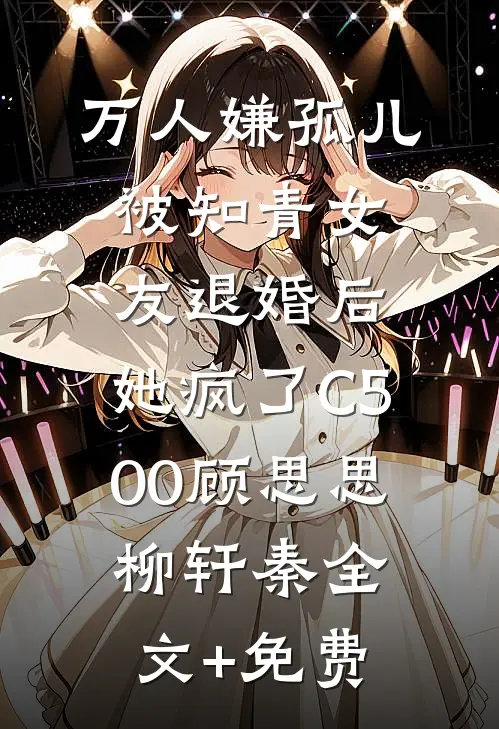 万人嫌孤儿被知青女友退婚后，她疯了C500顾思思柳轩秦全文+免费