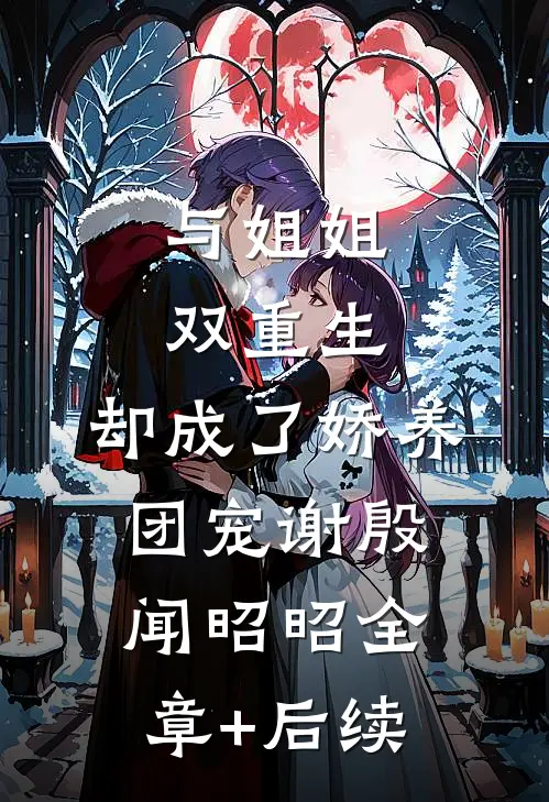 与姐姐双重生，却成了娇养团宠谢殷闻昭昭全章+后续