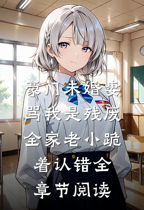 豪门未婚妻骂我是残废，全家老小跪着认错全章节阅读