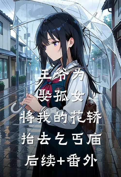 王爷为娶孤女，将我的花轿抬去乞丐庙后续+番外