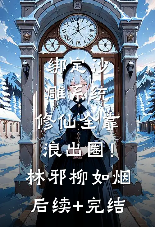 绑定沙雕系统：修仙全靠浪出圈！林邪柳如烟后续+完结