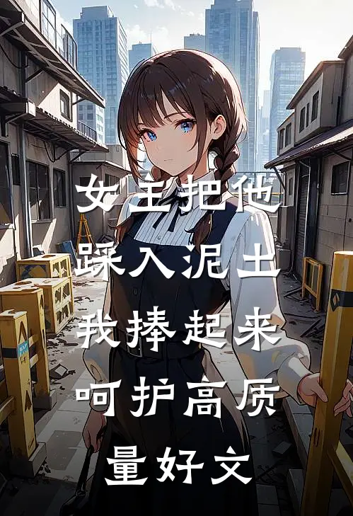 女主把他踩入泥土，我捧起来呵护高质量好文