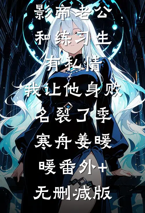 影帝老公和练习生有私情，我让他身败名裂了季寒舟姜暖暖番外+无删减版