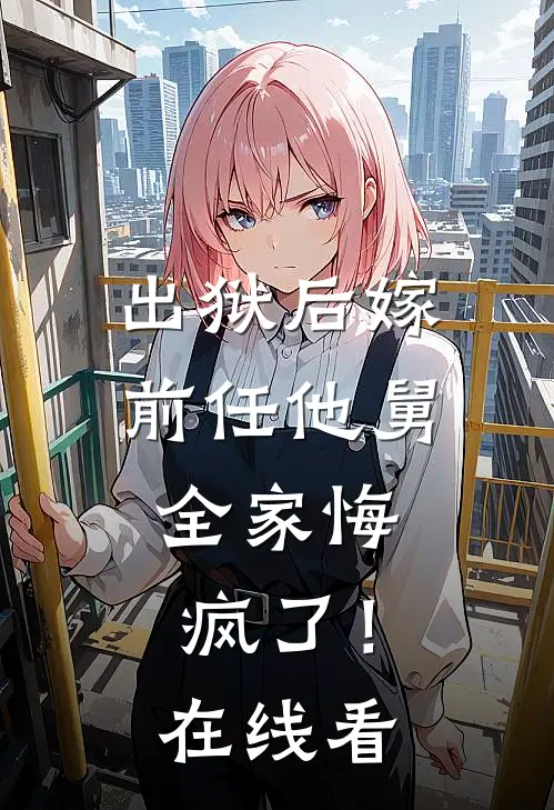 出狱后嫁前任他舅，全家悔疯了！在线看