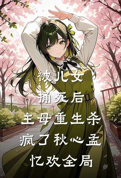 被儿女捅死后，主母重生杀疯了秋心孟忆欢全局