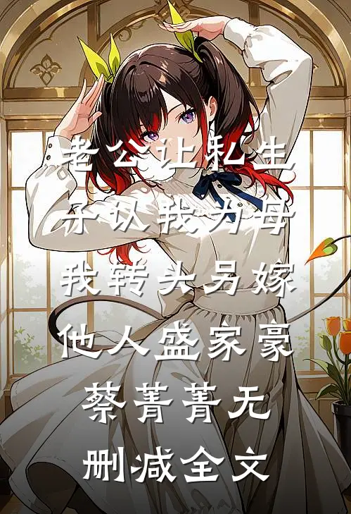老公让私生子认我为母，我转头另嫁他人盛家豪蔡菁菁无删减全文