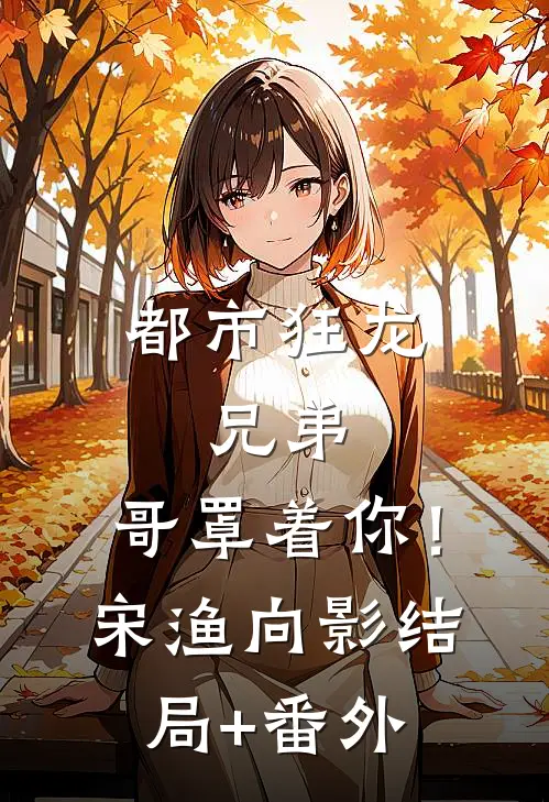 都市狂龙：兄弟，哥罩着你！宋渔向影:结局+番外