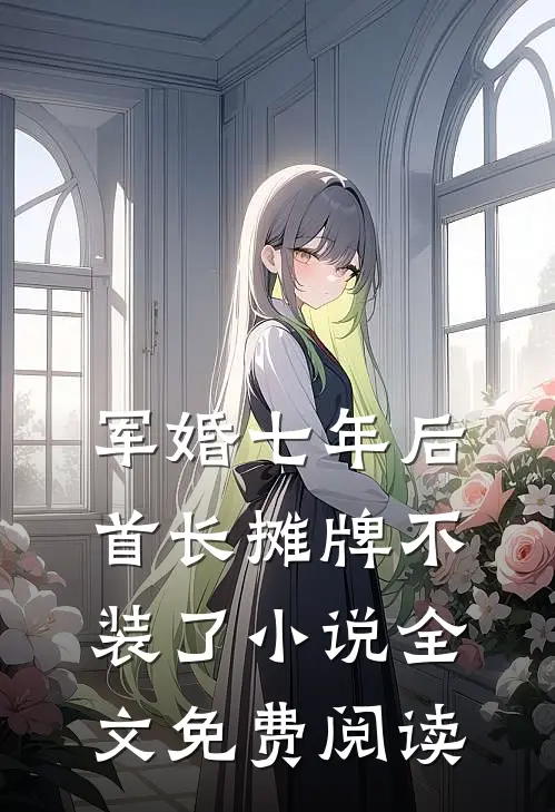 军婚七年后，首长摊牌不装了小说全文免费阅读