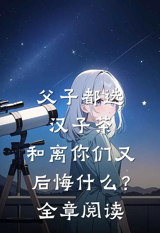 父子都选汉子茶，和离你们又后悔什么？全章阅读