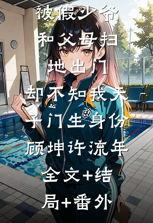 被假少爷和父母扫地出门，却不知我天子门生身份顾坤许流年:全文+结局+番外