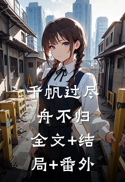 千帆过尽舟不归:全文+结局+番外