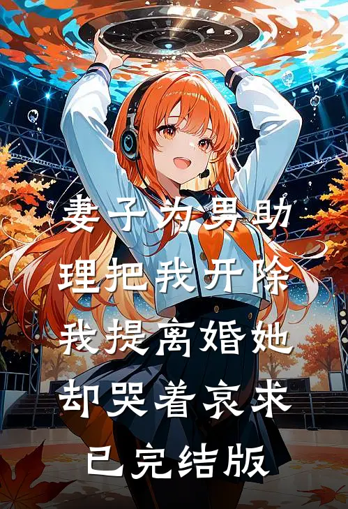 妻子为男助理把我开除，我提离婚她却哭着哀求已完结版