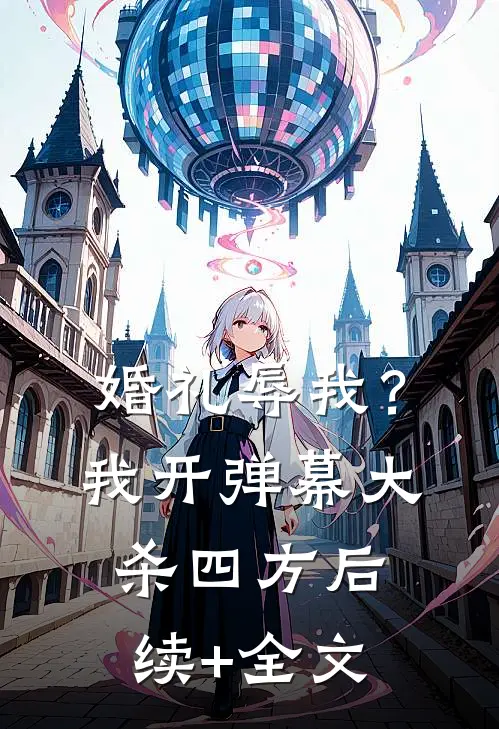 婚礼辱我？我开弹幕大杀四方后续+全文