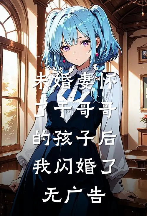 未婚妻怀了干哥哥的孩子后，我闪婚了无广告