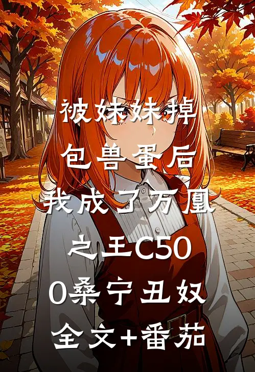 被妹妹掉包兽蛋后，我成了万凰之王C500桑宁丑奴全文+番茄