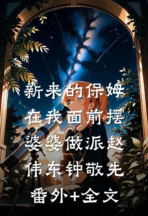 新来的保姆在我面前摆婆婆做派赵伟东钟敬先:(番外)+(全文)