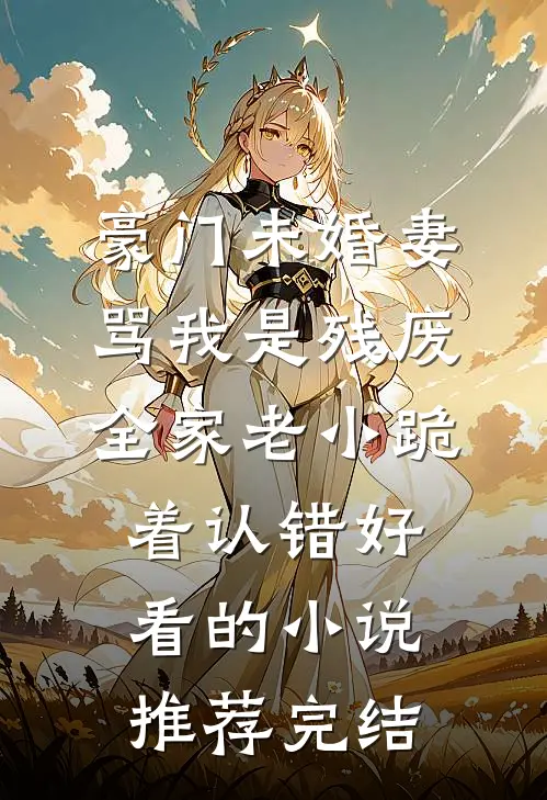 豪门未婚妻骂我是残废，全家老小跪着认错好看的小说推荐完结